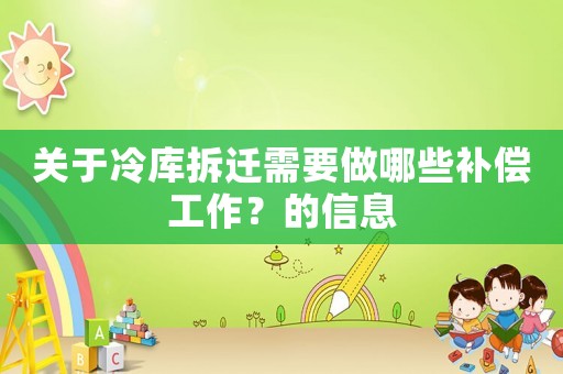 關(guān)于冷庫拆遷需要做哪些補償工作？的信息