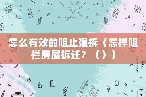 怎么有效的阻止強拆（怎樣阻攔房屋拆遷？（））
