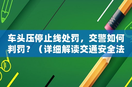 車(chē)頭壓停止線處罰，交警如何判罰？（詳細(xì)解讀交通安全法）
