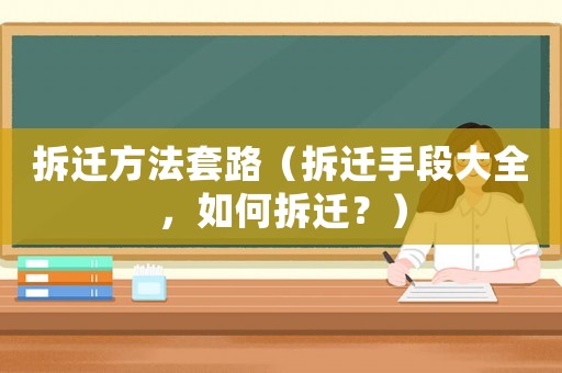 拆遷方法套路（拆遷手段大全，如何拆遷？）