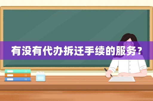 有沒有代辦拆遷手續(xù)的服務(wù)？