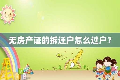 無房產證的拆遷戶怎么過戶？