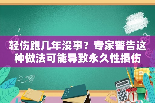 輕傷跑幾年沒(méi)事？專(zhuān)家警告這種做法可能導(dǎo)致永久性損傷
