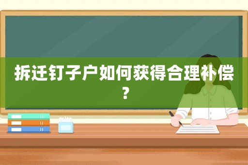 拆遷釘子戶如何獲得合理補(bǔ)償？