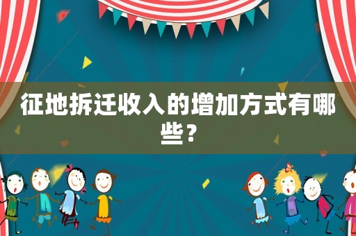 征地拆遷收入的增加方式有哪些？