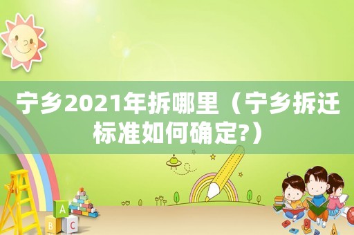 寧鄉(xiāng)2021年拆哪里（寧鄉(xiāng)拆遷標(biāo)準(zhǔn)如何確定?）