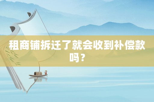 租商鋪拆遷了就會收到補(bǔ)償款嗎？