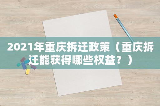2021年重慶拆遷政策（重慶拆遷能獲得哪些權益？）