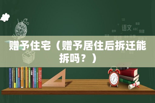贈予住宅（贈予居住后拆遷能拆嗎？）
