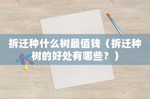 拆遷種什么樹最值錢（拆遷種樹的好處有哪些？）
