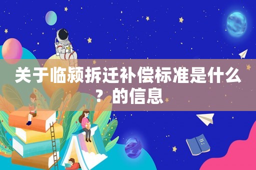 關(guān)于臨潁拆遷補(bǔ)償標(biāo)準(zhǔn)是什么？的信息
