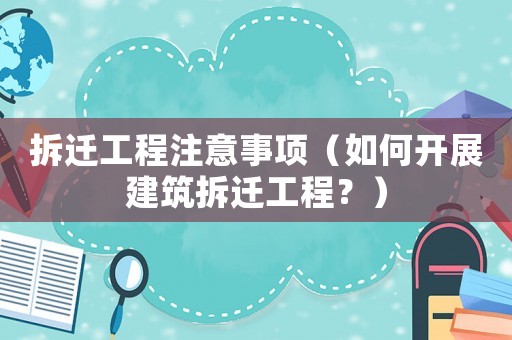 拆遷工程注意事項(xiàng)（如何開(kāi)展建筑拆遷工程？）