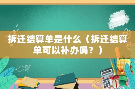 拆遷結(jié)算單是什么（拆遷結(jié)算單可以補(bǔ)辦嗎？）