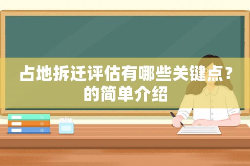 占地拆遷評(píng)估有哪些關(guān)鍵點(diǎn)？的簡(jiǎn)單介紹