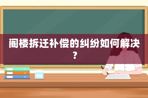 閣樓拆遷補償?shù)募m紛如何解決？