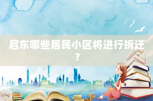 啟東哪些居民小區(qū)將進(jìn)行拆遷？
