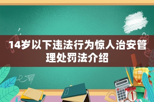 14歲以下違法行為驚人治安管理處罰法介紹
