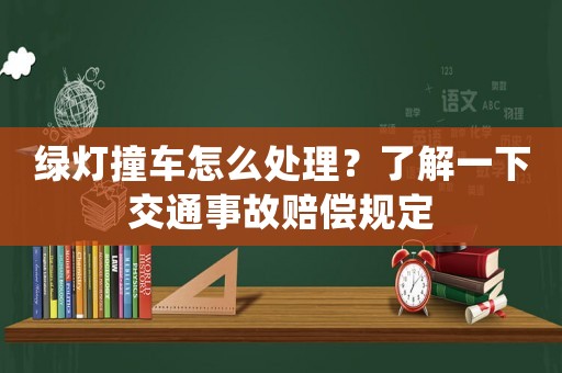 綠燈撞車怎么處理？了解一下交通事故賠償規(guī)定