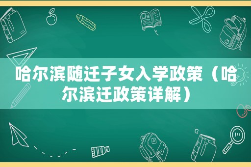 哈爾濱隨遷子女入學(xué)政策（哈爾濱遷政策詳解）