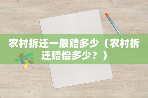 農(nóng)村拆遷一般賠多少（農(nóng)村拆遷賠償多少？）