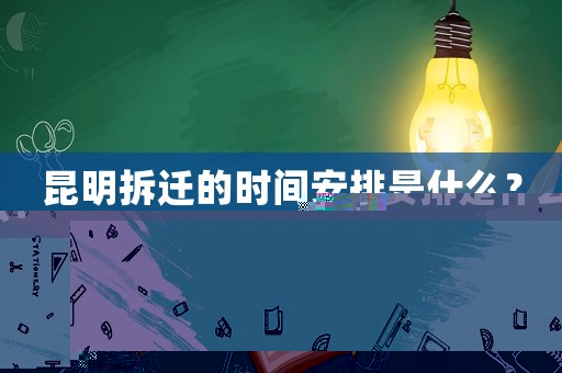 昆明拆遷的時(shí)間安排是什么？