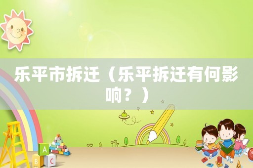 樂平市拆遷（樂平拆遷有何影響？）