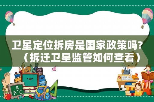 衛(wèi)星定位拆房是國家政策嗎?（拆遷衛(wèi)星監(jiān)管如何查看）