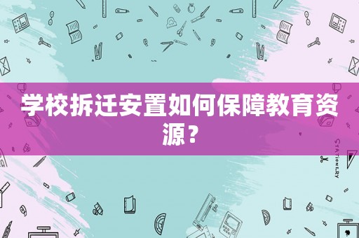 學(xué)校拆遷安置如何保障教育資源？