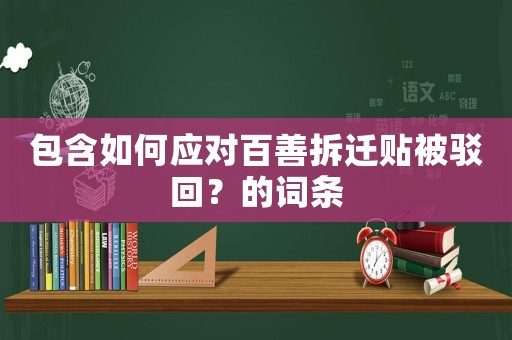 包含如何應(yīng)對百善拆遷貼被駁回？的詞條