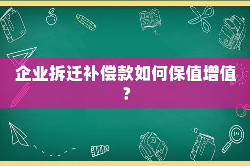企業(yè)拆遷補(bǔ)償款如何保值增值？