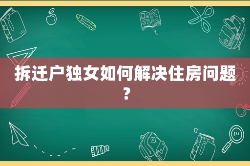 拆遷戶獨女如何解決住房問題？