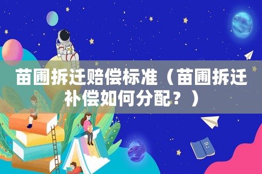 苗圃拆遷賠償標(biāo)準(zhǔn)（苗圃拆遷補(bǔ)償如何分配？）