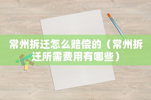 常州拆遷怎么賠償?shù)模ǔＶ莶疬w所需費(fèi)用有哪些）