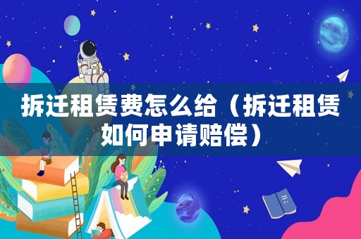 拆遷租賃費(fèi)怎么給（拆遷租賃如何申請(qǐng)賠償）
