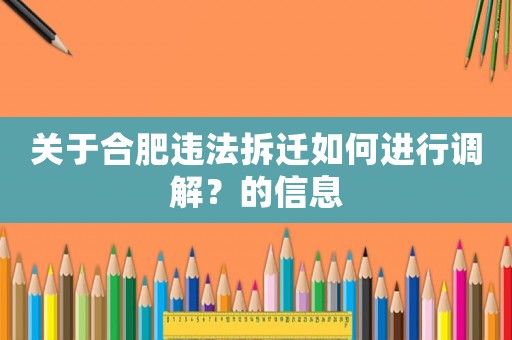關(guān)于合肥違法拆遷如何進行調(diào)解？的信息