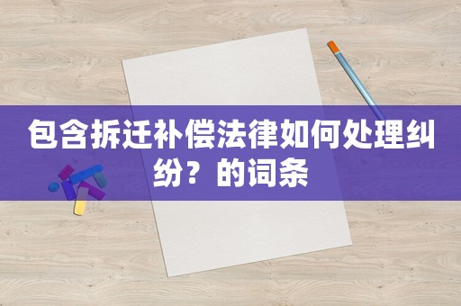 包含拆遷補(bǔ)償法律如何處理糾紛？的詞條