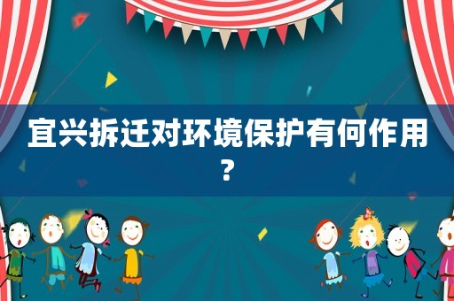 宜興拆遷對(duì)環(huán)境保護(hù)有何作用?