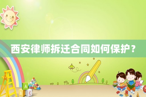 西安律師拆遷合同如何保護？