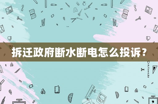 拆遷政府斷水斷電怎么投訴？