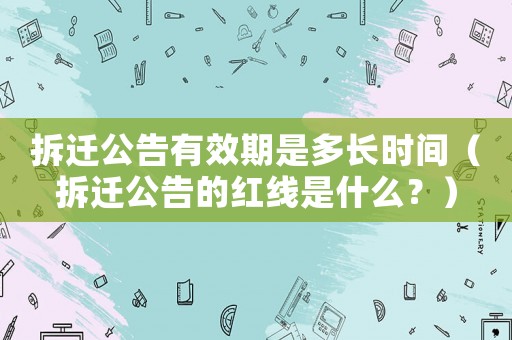 拆遷公告有效期是多長(zhǎng)時(shí)間（拆遷公告的紅線是什么？）