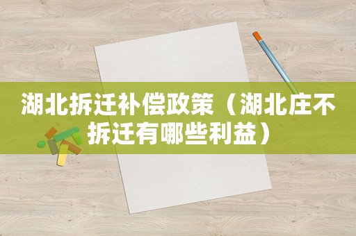 湖北拆遷補(bǔ)償政策（湖北莊不拆遷有哪些利益）