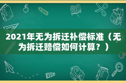 2021年無為拆遷補(bǔ)償標(biāo)準(zhǔn)（無為拆遷賠償如何計(jì)算？）