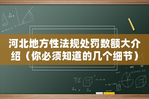 河北地方性法規(guī)處罰數(shù)額大介紹（你必須知道的幾個細節(jié)）
