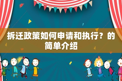 拆遷政策如何申請(qǐng)和執(zhí)行？的簡(jiǎn)單介紹