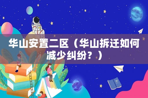 華山安置二區(qū)（華山拆遷如何減少糾紛？）