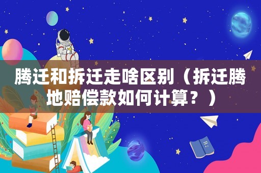 騰遷和拆遷走啥區(qū)別（拆遷騰地賠償款如何計算？）