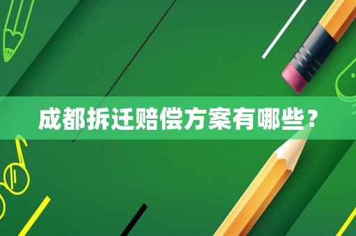 成都拆遷賠償方案有哪些？