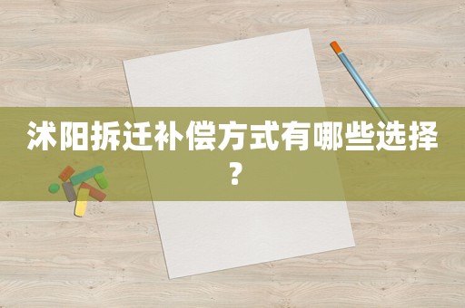沭陽拆遷補(bǔ)償方式有哪些選擇？