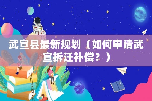 武宣縣最新規(guī)劃（如何申請武宣拆遷補(bǔ)償？）