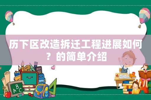 歷下區(qū)改造拆遷工程進(jìn)展如何？的簡(jiǎn)單介紹